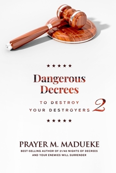 Dangerous Decrees to Destroy Your Destroyers: The Power of Decreeing into the Spiritual Realm: Biblical Principles to Defeat the Devil