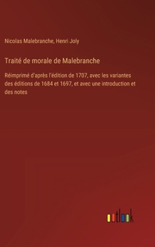 Traité de morale de Malebranche: Réimprimé d'après l'édition de 1707, avec les variantes des éditions de 1684 et 1697, et avec une introduction et des