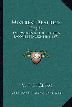Mistress Beatrice Cope: Or, Passages in the Life of a Jacobite's Daughter