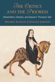 Hardcover The Critics and the Prioress: Antisemitism, Criticism, and Chaucer's Prioress's Tale Book