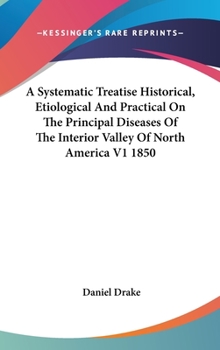 Hardcover A Systematic Treatise Historical, Etiological And Practical On The Principal Diseases Of The Interior Valley Of North America V1 1850 Book