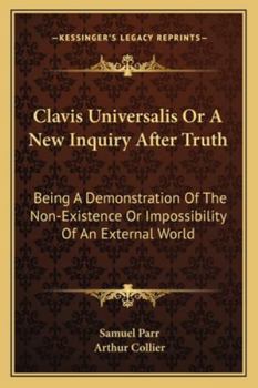 Paperback Clavis Universalis Or A New Inquiry After Truth: Being A Demonstration Of The Non-Existence Or Impossibility Of An External World Book