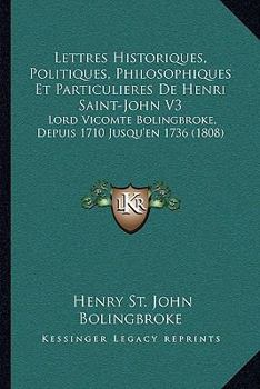 Paperback Lettres Historiques, Politiques, Philosophiques Et Particulieres De Henri Saint-John V3: Lord Vicomte Bolingbroke, Depuis 1710 Jusqu'en 1736 (1808) [French] Book