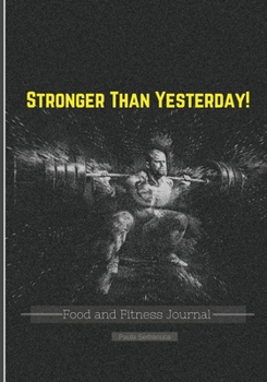 Paperback Stronger than Yesterday!: A Daily Food And Workout Logbook for Men, Bodybuilding Journal, Weight Training Workout for Men, Seniors and Beginners Book