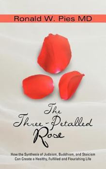 Paperback The Three-Petalled Rose: How the Synthesis of Judaism, Buddhism, and Stoicism Can Create a Healthy, Fulfilled and Flourishing Life Book