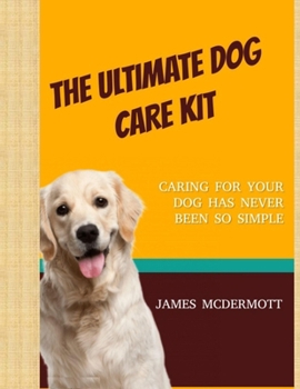 Paperback The Ultimate Dog Care Kit: Caring For Your Dog Has Never Been So Simple Book