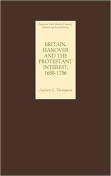 Britain, Hanover and the Protestant Interest, 1688-1756: Studies in Early Modern Cultural, Political and Social History - Book  of the Studies in Early Modern Cultural, Political and Social history