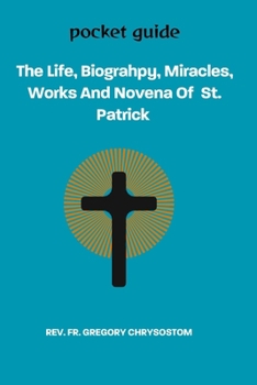 The Life, Biograhpy, Miracles, Works And Novena Of St. Patrick: POCKET GUIDE