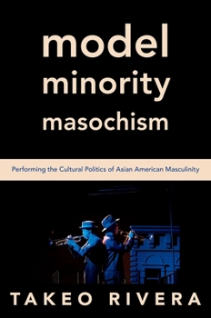 Paperback Model Minority Masochism: Performing the Cultural Politics of Asian American Masculinity Book