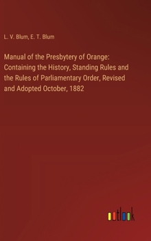 Hardcover Manual of the Presbytery of Orange: Containing the History, Standing Rules and the Rules of Parliamentary Order, Revised and Adopted October, 1882 Book