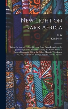 Hardcover New Light on Dark Africa: Being the Narrative of the German Emin Pasha Expedition, its Journeyings and Adventures Among the Native Tribes of Eas Book