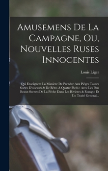 Hardcover Amusemens De La Campagne, Ou, Nouvelles Ruses Innocentes: Qui Enseignent La Maniere De Prendre Aux Piéges Toutes Sortes D'oiseaux & De Bêtes À Quatre [French] Book