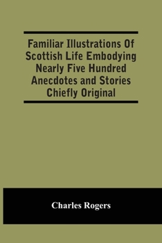 Paperback Familiar Illustrations Of Scottish Life Embodying Nearly Five Hundred Anecdotes And Stories Chiefly Original Book