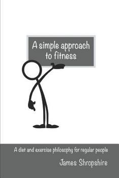 Paperback A simple approach to fitness: A diet and exercise philosophy for regular people Book