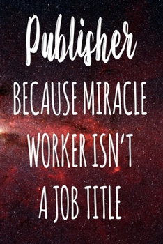 Publisher Because Miracle Worker Isn't A Job Title: The perfect gift for the professional in your life - Funny 119 page lined journal!