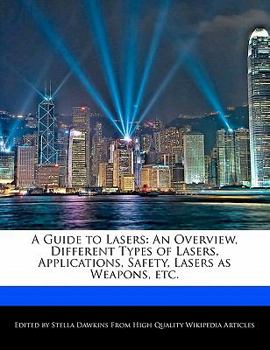 A Guide to Lasers : An Overview, Different Types of Lasers, Applications, Safety, Lasers as Weapons, Etc