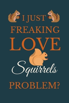 I Just Freakin Love Squirrels Problem?: Novelty Notebook Gift For Squirrels Lovers