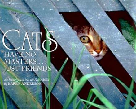 Hardcover Cats Have No Masters...Just Friends: An Investigation Into the Feline Mind Book