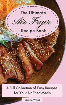 Hardcover The Ultimate Air Fryer Recipe Book: A Full Collection of Easy Recipes for Your Air Fried Meals Book