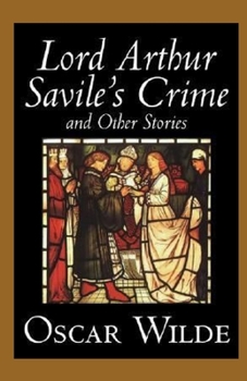 Lord Arthur Savile's Crime, And Other Stories Annotated
