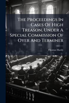 The Proceedings in Cases of High Treason, Under a Special Commission of Oyer and Terminer: Which Was First Opened at Hicks's Hall, Oct. 2, 1794, and Afterwards Continued at the Sessions House, in the 