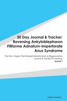 30 Day Journal & Tracker: Reversing Ankyloblepharon Filiforme Adnatum-Imperforate Anus Syndrome: The Raw Vegan Plant-Based Detoxification & Regeneration Journal & Tracker for Healing. Journal 1