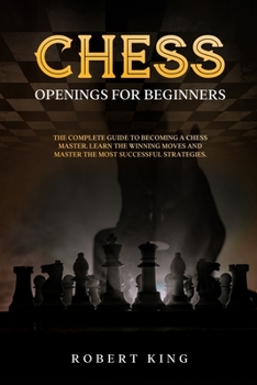 Paperback Chess Openings for Beginners: The Complete Guide To Becoming A Chess Master. Learn The Winning Moves And Master The Most Successful Strategies Book