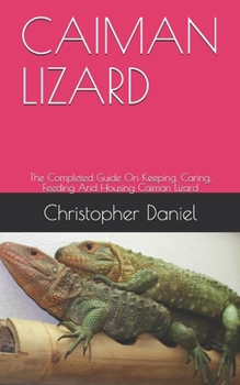 Paperback Caiman Lizard: The Completed Guide On Keeping, Caring, Feeding And Housing Caiman Lizard Book
