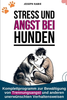 Stress und Angst bei Hunden: Komplettprogramm zur Bewältigung von Trennungsangst und anderen unerwünschten Verhaltensweisen (German Edition)