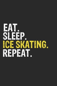 Eat Sleep Ice skating Repeat Funny Cool Gift for Ice skating Lovers Notebook A beautiful: Lined Notebook / Journal Gift, Ice skating Cool quote, 120 Pages, 6 x 9 inches, Personal Diary, Ideal humorous