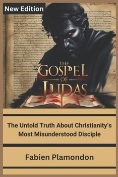THE GOSPEL OF JUDAS (New Edition): The Untold Truth About Christianity’s Most Misunderstood Disciple