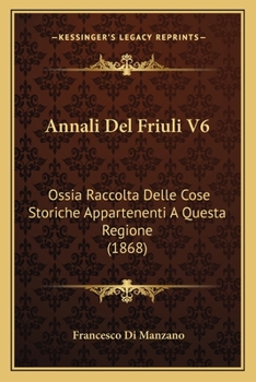 Paperback Annali Del Friuli V6: Ossia Raccolta Delle Cose Storiche Appartenenti A Questa Regione (1868) [Italian] Book