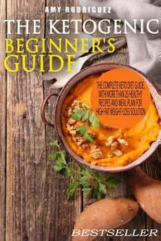 The Ketogenic Beginner's Guide: the Complete Keto Diet Guide, with More Than 25 Healthy Recipes and Meal Plan for High-Fat Weight-Loss Solution