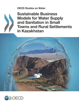 OECD Studies on Water Sustainable Business Models for Water Supply and Sanitation in Small Towns and Rural Settlements in Kazakhstan