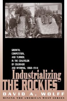 Hardcover Industrializing the Rockies: Growth, Competition, and Turmoil in the Coalfields of Colorado and Wyoming, 1868-1914 Book