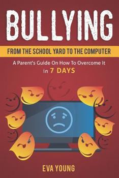 Paperback Bullying: From the School Yard to the Computer A Parent's Guide on How to Overcome It in 7 Days Book