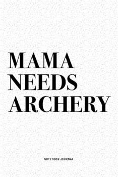 Mama Needs Archery: A 6x9 Inch Diary Notebook Journal With A Bold Text Font Slogan On A Matte Cover and 120 Blank Lined Pages Makes A Great Alternative To A Card