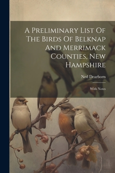 Paperback A Preliminary List Of The Birds Of Belknap And Merrimack Counties, New Hampshire: With Notes Book