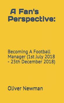 Paperback A Fan's Perspective: Becoming a Football Manager (1st July 2018-25th December 2018) Book