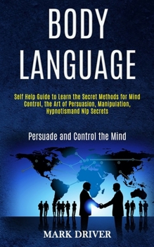 Paperback Body Language: Self Help Guide to Learn the Secret Methods for Mind Control, the Art of Persuasion, Manipulation, Hypnotismand Nlp Se Book