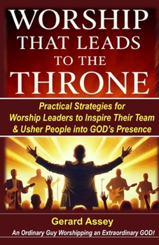 Worship That Leads to the Throne: Practical Strategies for Worship Leaders to Inspire Their Team & Usher People into God’s Presence: #WorshipLeadingStrategies #HowToLeadWorshipEffectively
