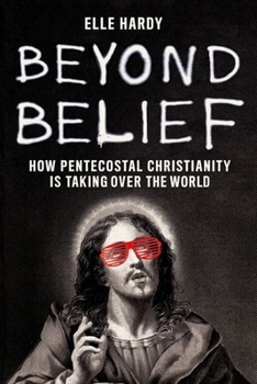 Hardcover Beyond Belief: How Pentecostal Christianity Is Taking Over the World Book