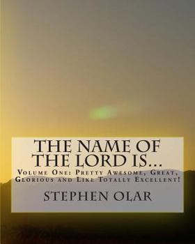 Paperback The Name of the Lord is...: Volume One: Pretty Awesome, Great, Glorious and Like Totally Excellent! Book
