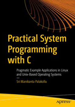 Practical Systems Programming with C: Pragmatic Example Applications in Linux and Other Operating Systems