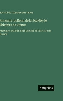 Hardcover Annuaire-bulletin de la Société de l'histoire de France: Annuaire-bulletin de la Société de l'histoire de France [French] Book