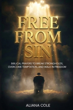 Free From Sin: Biblical Prayers to Break Strongholds, Overcome Temptation, and Walk in Freedom
