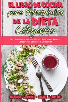 El Libro De Cocina Para Principiantes De La Dieta Cetogénica: Un Libro De Cocina Simplificado Para Hacer Recetas Cetogénicas Sabrosas Y Saludables (Keto Diet Cookbook for Beginners)