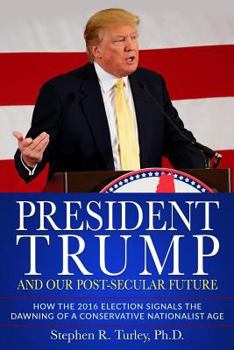 Paperback President Trump and Our Post-Secular Future: How the 2016 Election Signals the Dawning of a Conservative Nationalist Age Book