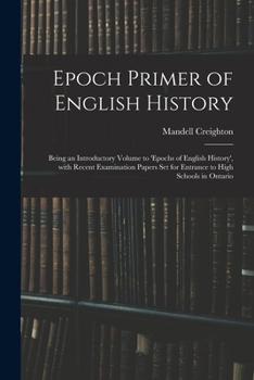Paperback Epoch Primer of English History: Being an Introductory Volume to 'Epochs of English History', With Recent Examination Papers Set for Entrance to High Book