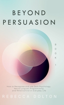 Hardcover Beyond Persuasion: How to recognise and use Dark Psychology, Neuro-Linguistic Programming and Mind Control in Everyday Life Book